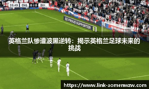 英格兰队惨遭波黑逆转：揭示英格兰足球未来的挑战