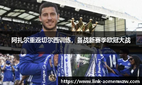 阿扎尔重返切尔西训练，备战新赛季欧冠大战