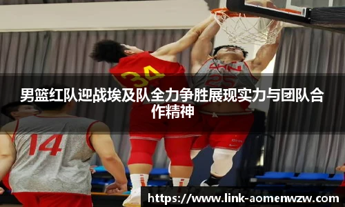 男篮红队迎战埃及队全力争胜展现实力与团队合作精神