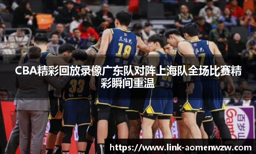 CBA精彩回放录像广东队对阵上海队全场比赛精彩瞬间重温