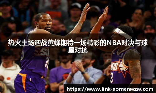 热火主场迎战黄蜂期待一场精彩的NBA对决与球星对抗
