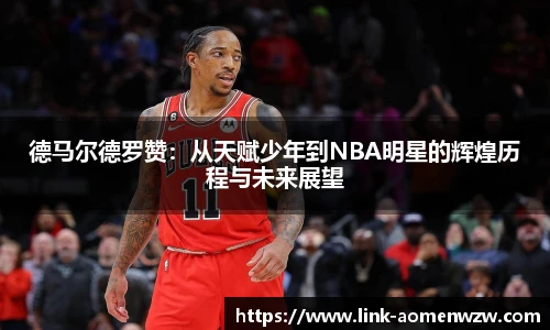 德马尔德罗赞：从天赋少年到NBA明星的辉煌历程与未来展望