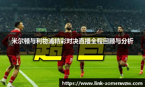 米尔顿与利物浦精彩对决直播全程回顾与分析