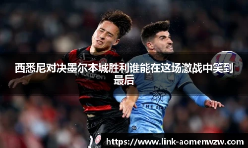 西悉尼对决墨尔本城胜利谁能在这场激战中笑到最后