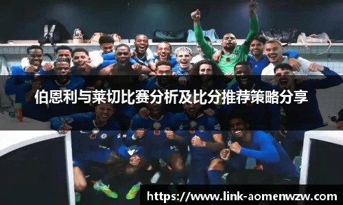 伯恩利与莱切比赛分析及比分推荐策略分享